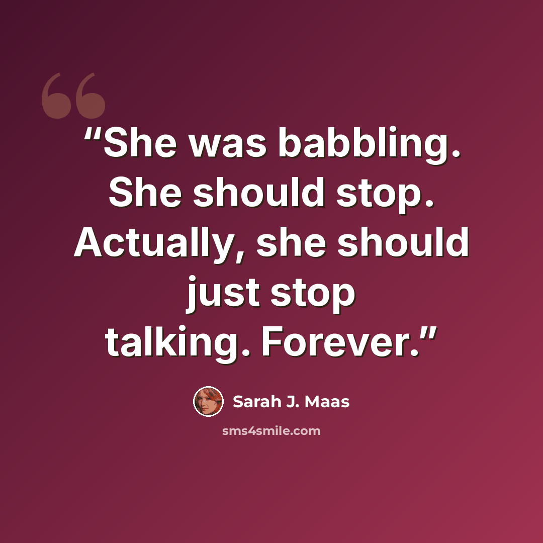 “She was babbling. She should stop. Actually, she should just stop talking. Forever.” quote by Sarah J. Maas