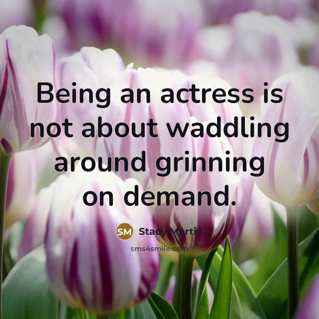 “Being an actress is not about waddling around grinning on demand.” quote by Stacy Martin