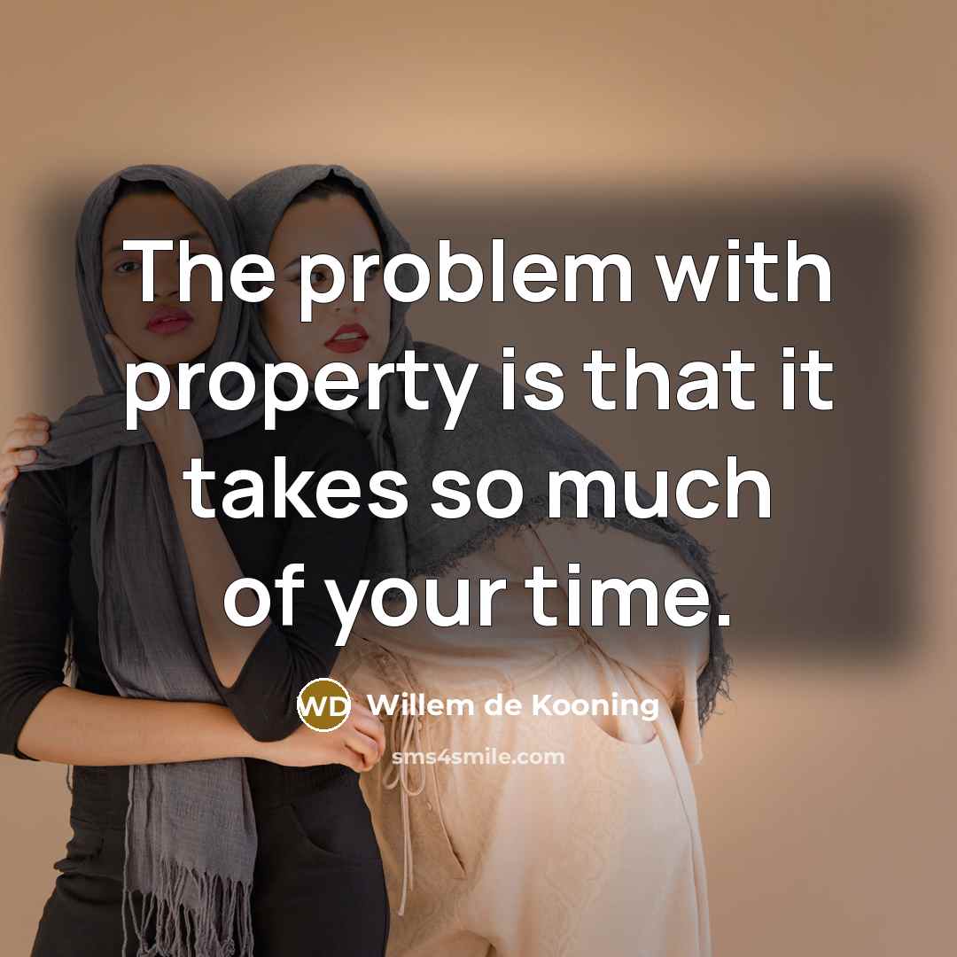 “The problem with property is that it takes so much of your time.” quote by Willem de Kooning