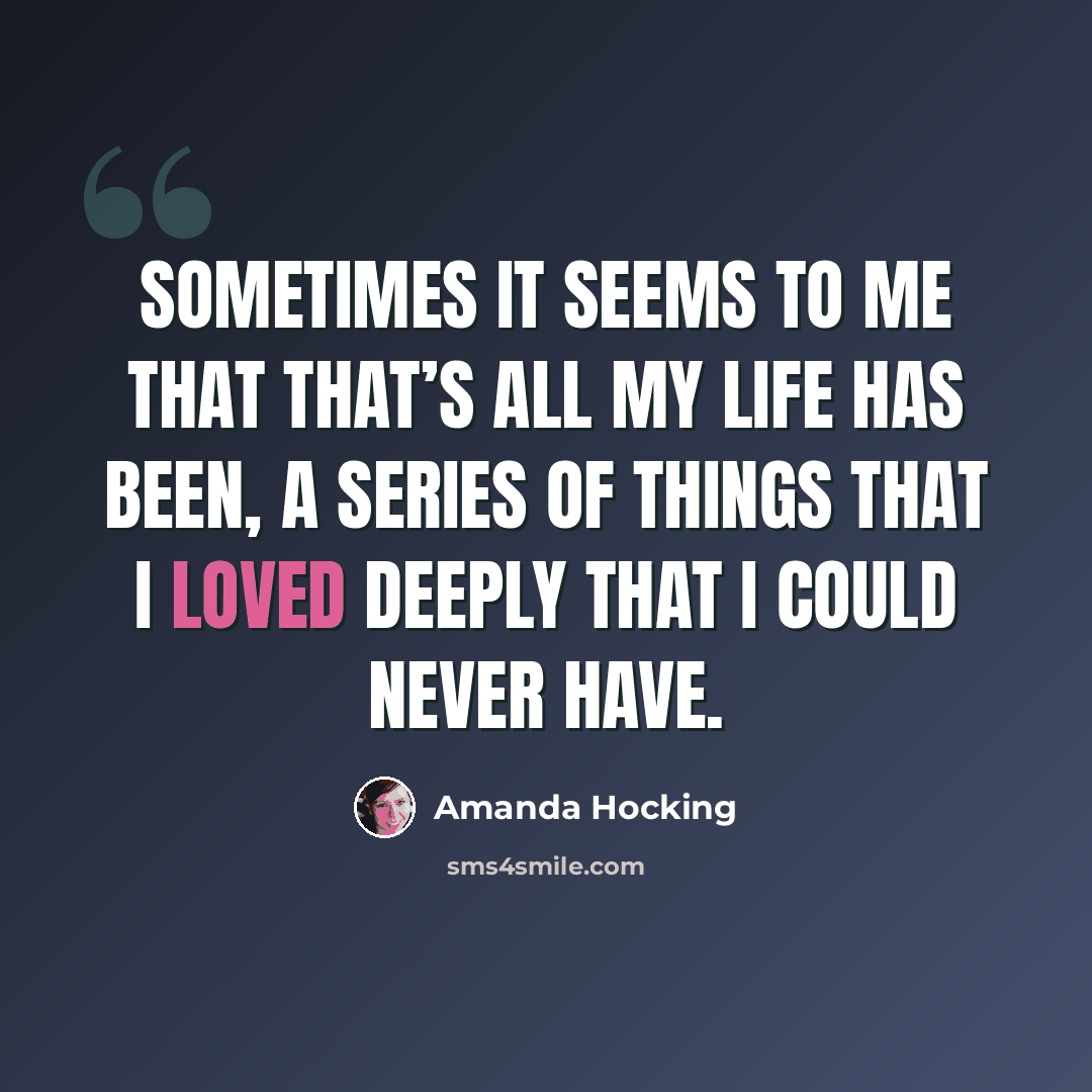 “Sometimes it seems to me that that’s all my life has been, a series of things that I loved deeply that I could never have.” quote by Amanda Hocking