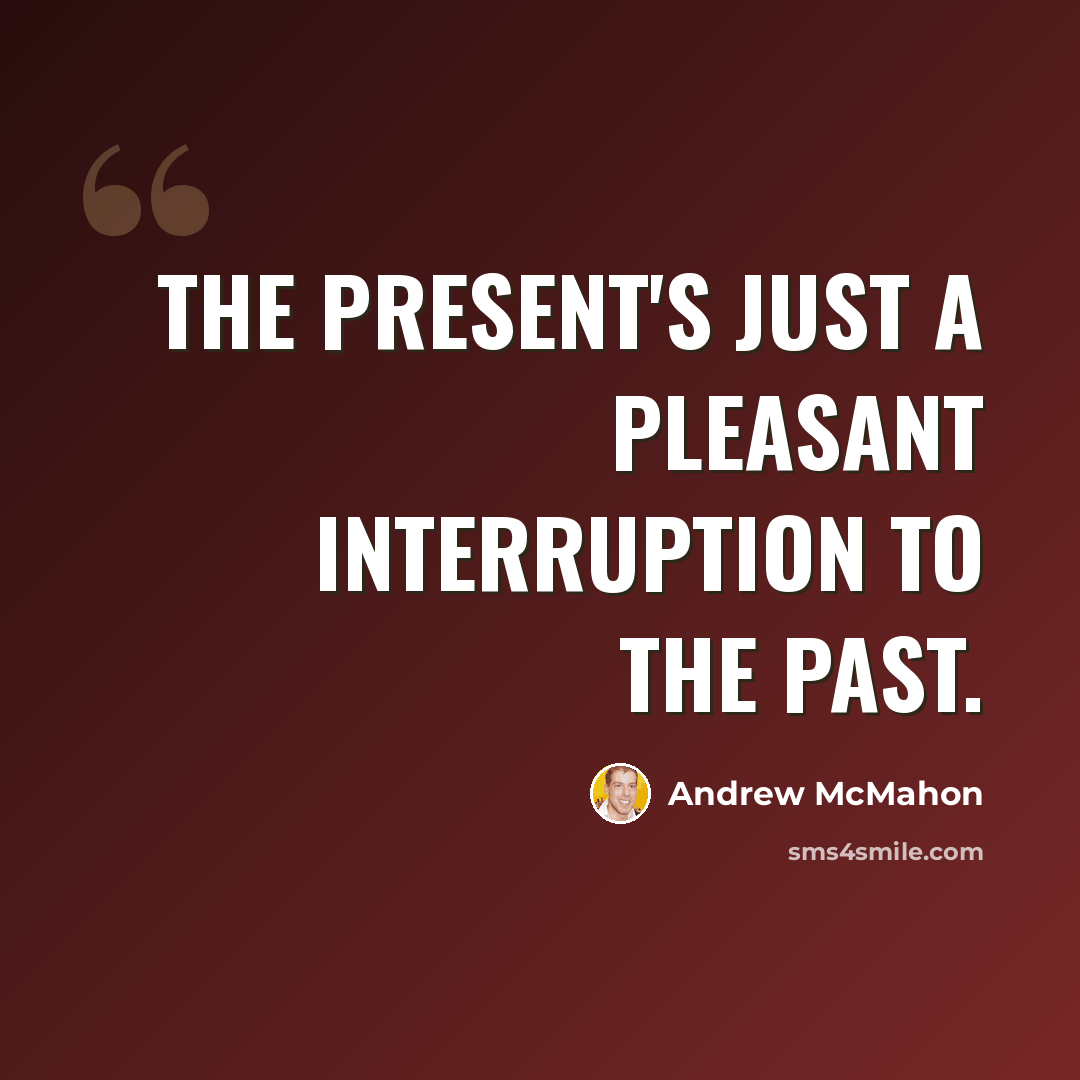 “The present's just a pleasant interruption to the past.” quote by Andrew McMahon