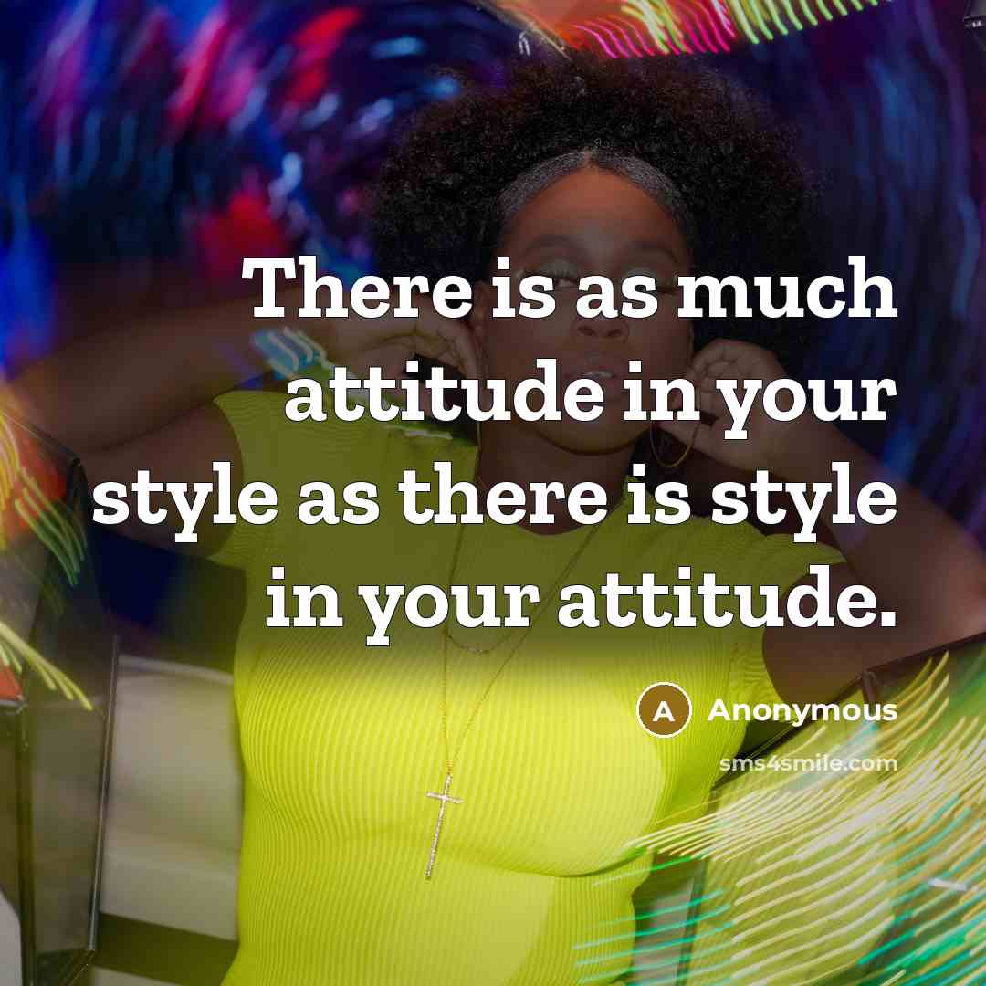 “There is as much attitude in your style as there is style in your attitude.” quote by Anonymous
