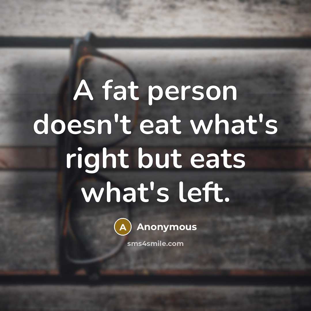 “A fat person doesn't eat what's right but eats what's left.” quote by Anonymous