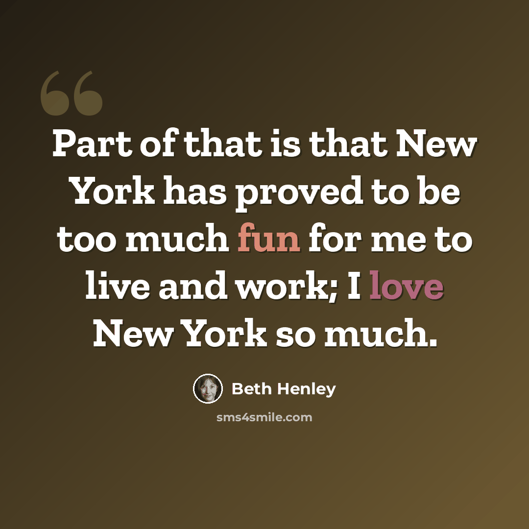 “Part of that is that New York has proved to be too much fun for me to live and work; I love New York so much.” quote by Beth Henley