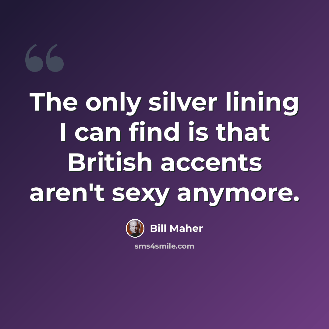 “The only silver lining I can find is that British accents aren't sexy anymore.” quote by Bill Maher