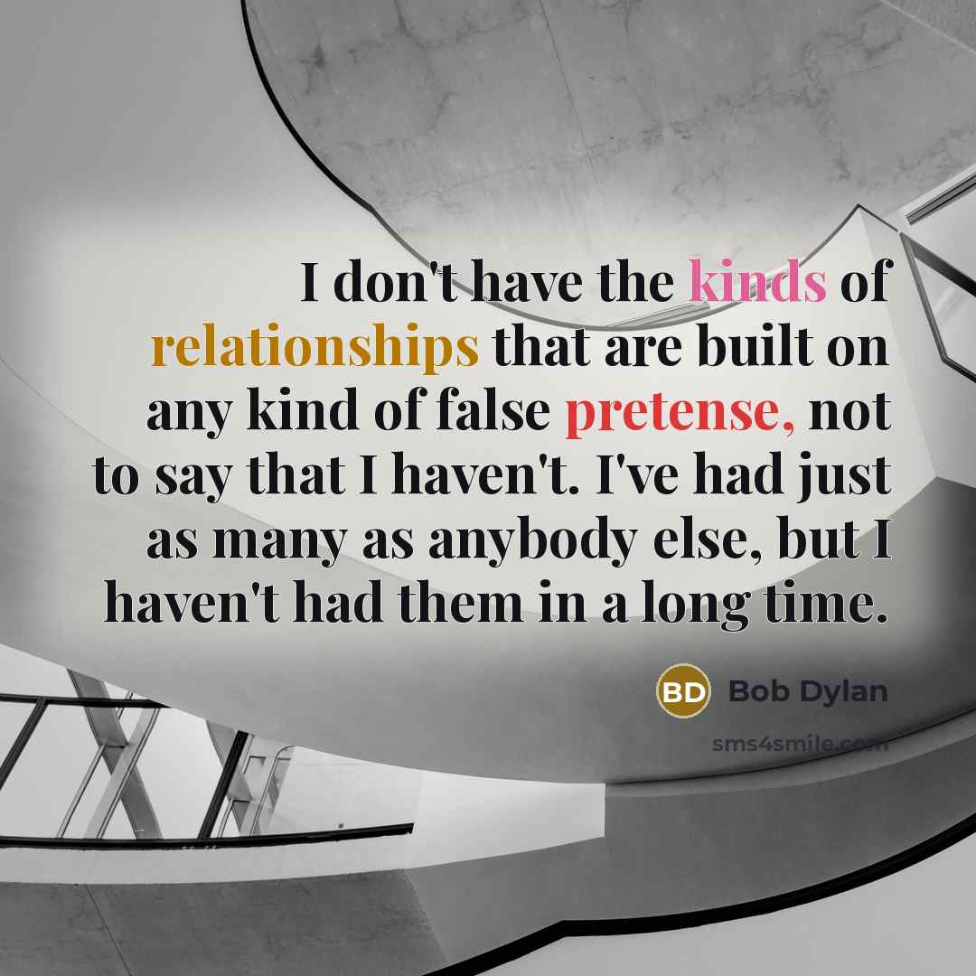 “I don't have the kinds of relationships that are built on any kind of false pretense, not to say that I haven't. I've had just as many as anybody else, but I haven't had them in a long time.” quote by Bob Dylan