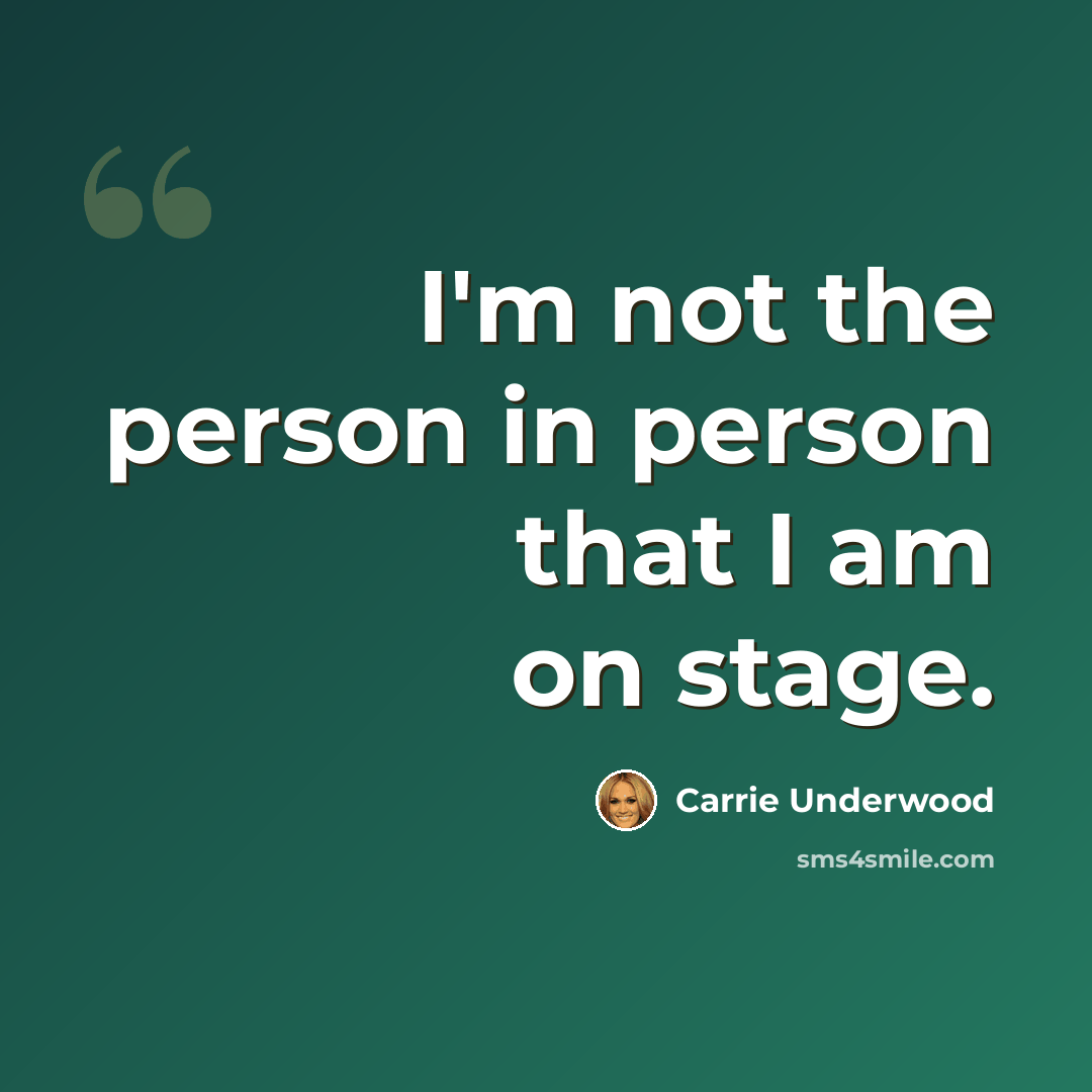 “I'm not the person in person that I am on stage.” quote by Carrie Underwood