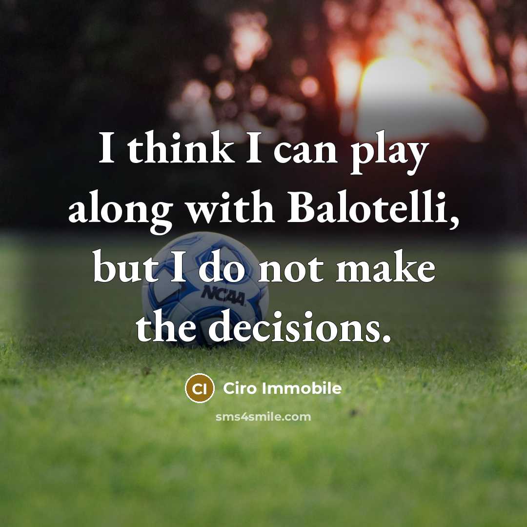 “I think I can play along with Balotelli, but I do not make the decisions.” quote by Ciro Immobile