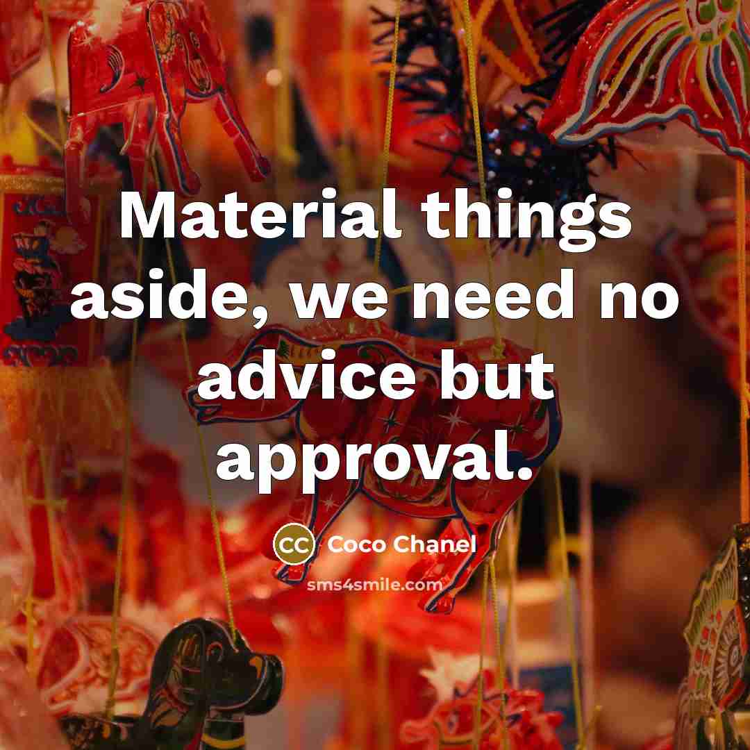 “Material things aside, we need no advice but approval.” quote by Coco Chanel