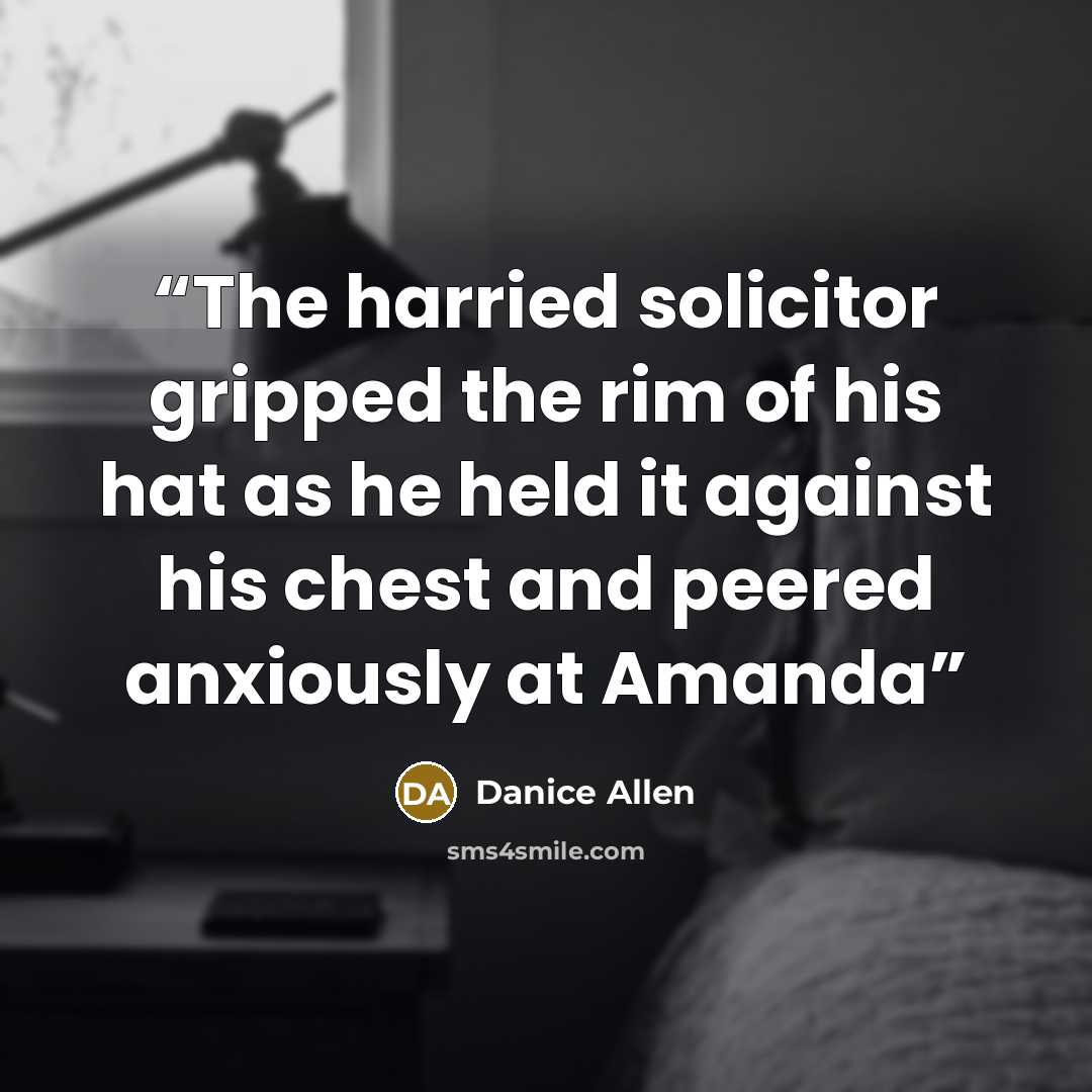 “The harried solicitor gripped the rim of his hat as he held it against his chest and peered anxiously at Amanda” quote by Danice Allen