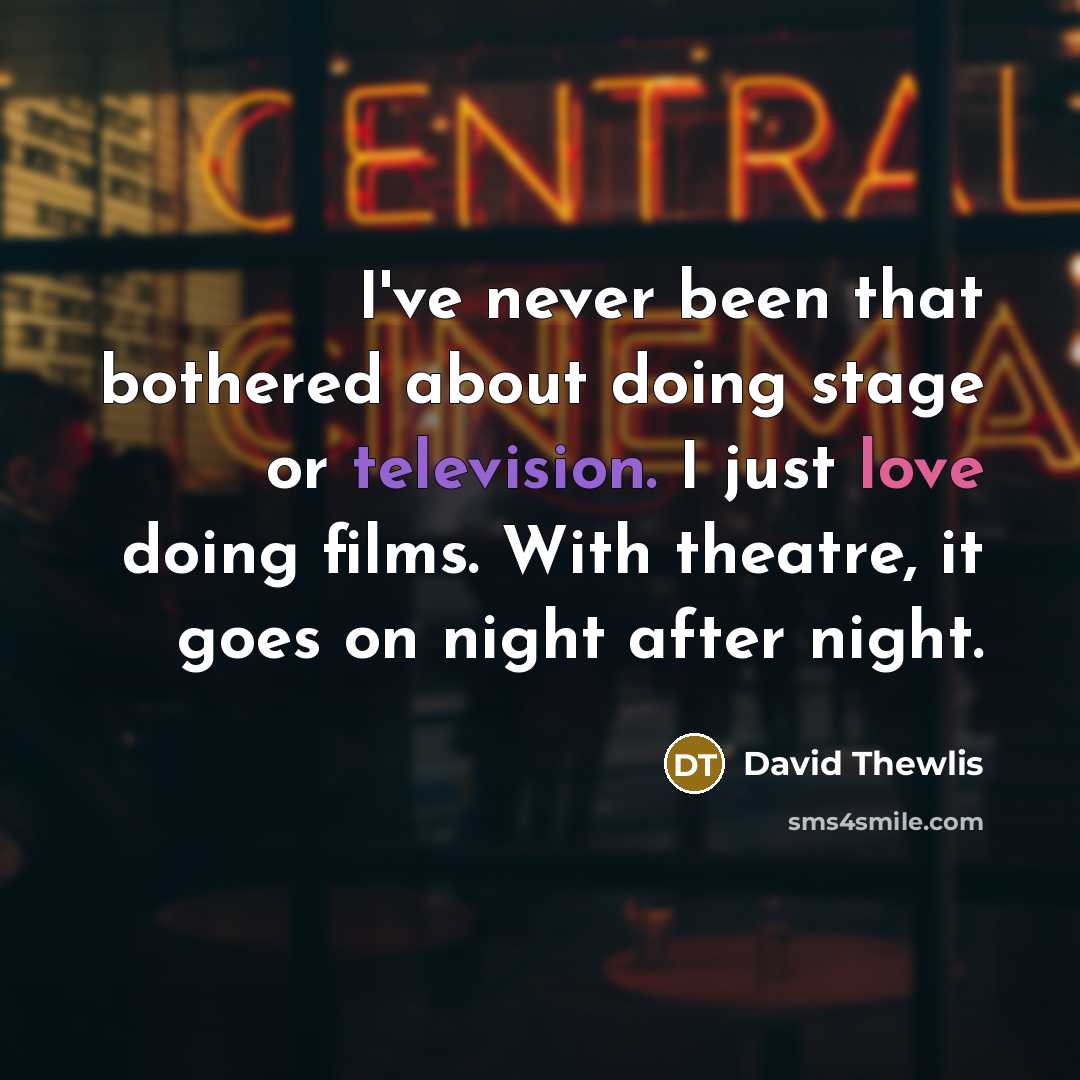 “I've never been that bothered about doing stage or television. I just love doing films. With theatre, it goes on night after night.” quote by David Thewlis