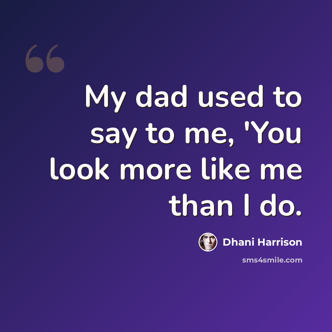 “My dad used to say to me, 'You look more like me than I do.” quote by Dhani Harrison