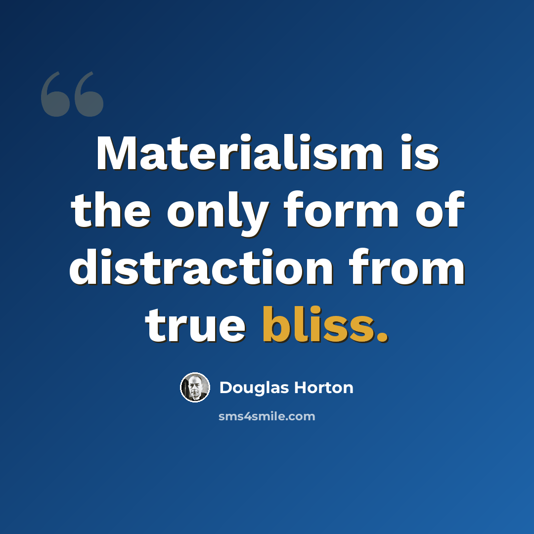“Materialism is the only form of distraction from true bliss.” quote by Douglas Horton