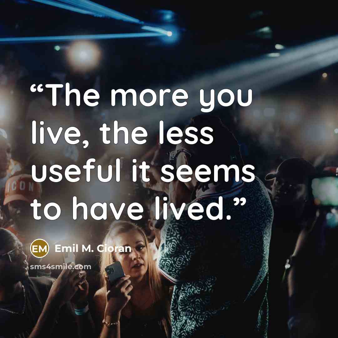 “The more you live, the less useful it seems to have lived.” quote by Emil M. Cioran