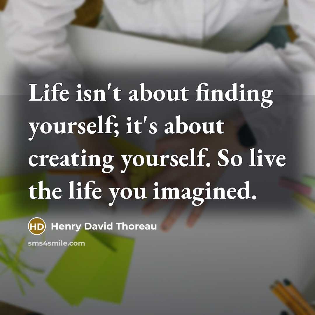 “Life isn't about finding yourself; it's about creating yourself. So live the life you imagined.” quote by Henry David Thoreau