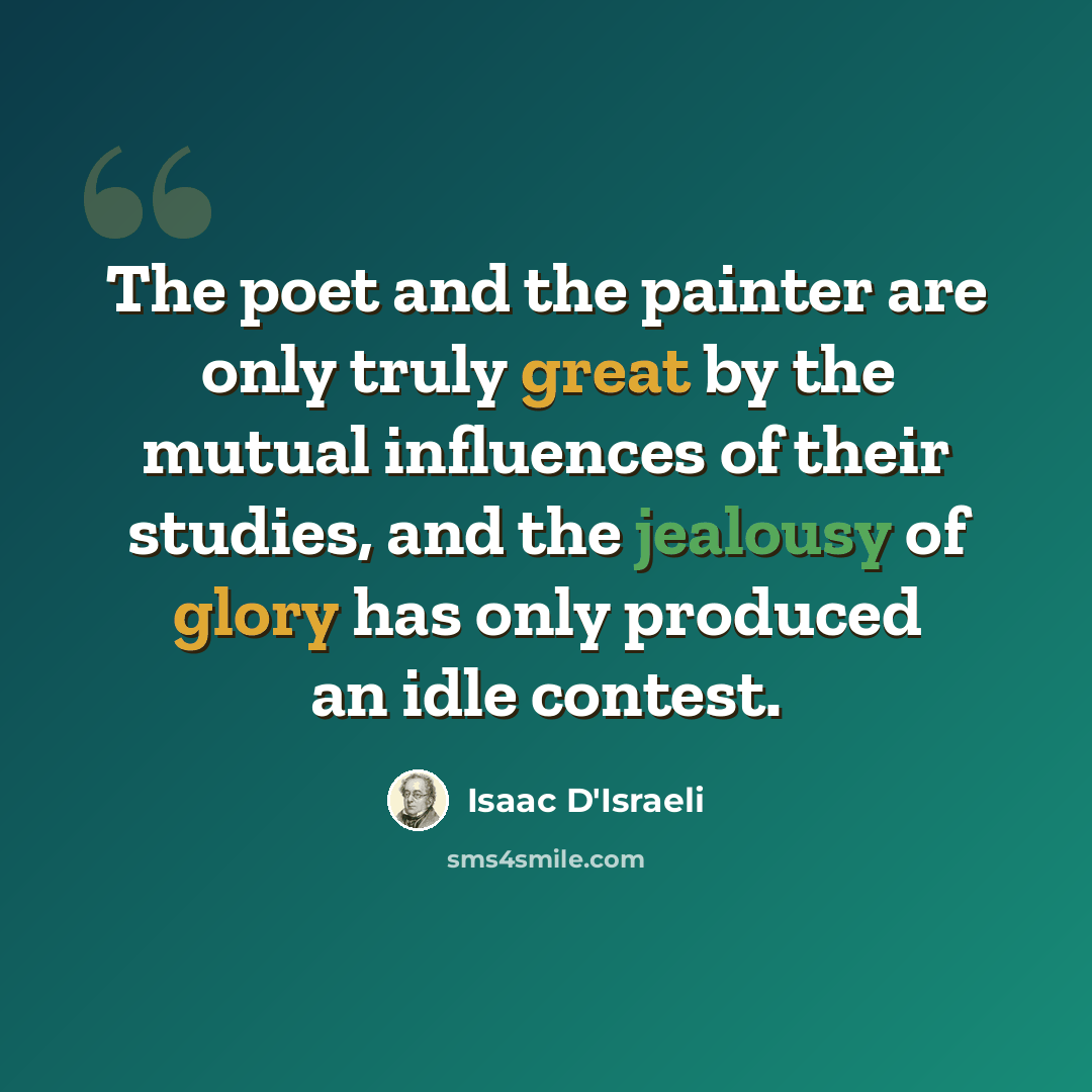 “The poet and the painter are only truly great by the mutual influences of their studies, and the jealousy of glory has only produced an idle contest.” quote by Isaac D'Israeli