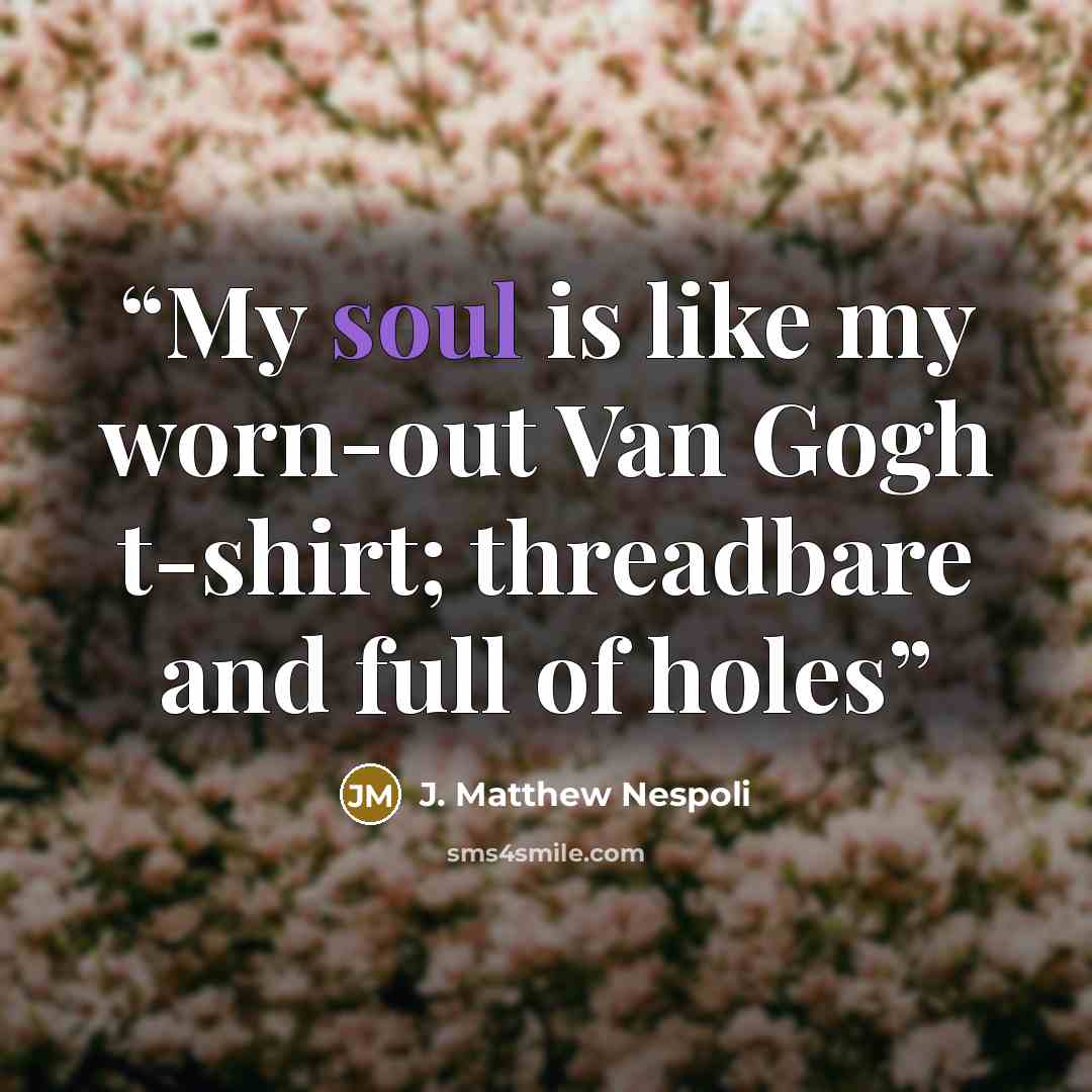 “My soul is like my worn-out Van Gogh t-shirt; threadbare and full of holes” quote by J. Matthew Nespoli