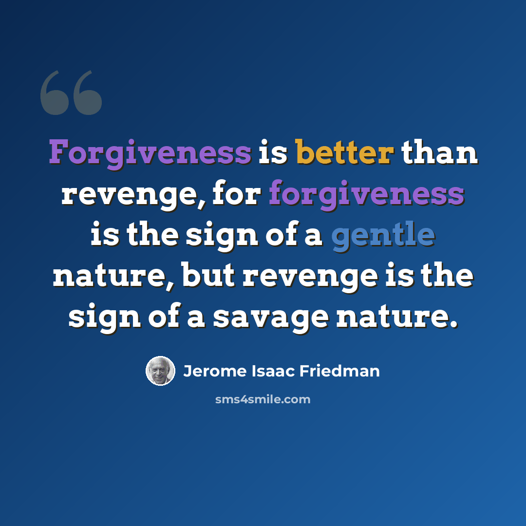 “Forgiveness is better than revenge, for forgiveness is the sign of a gentle nature, but revenge is the sign of a savage nature.” quote by Jerome Isaac Friedman