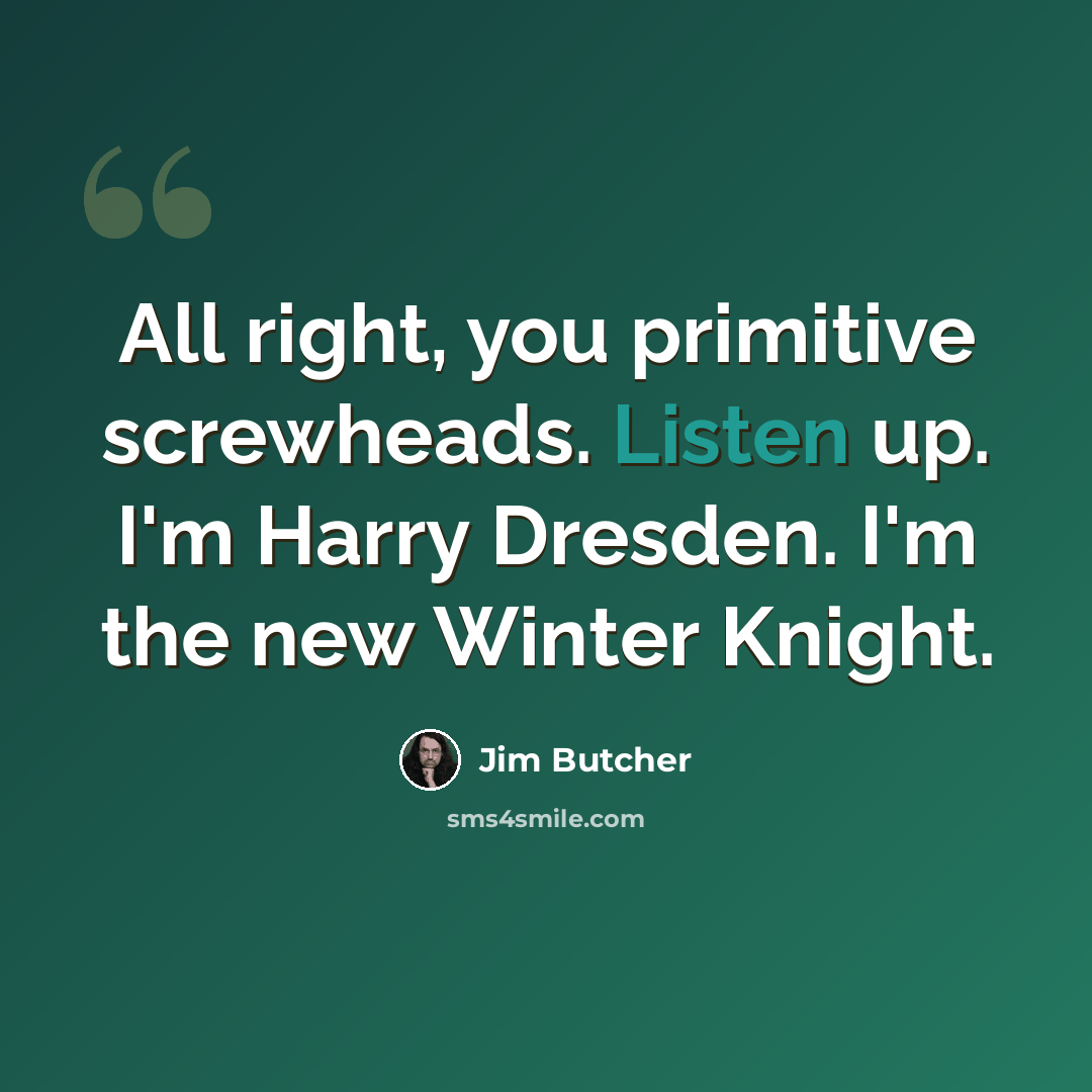 “All right, you primitive screwheads. Listen up. I'm Harry Dresden. I'm the new Winter Knight.” quote by Jim Butcher