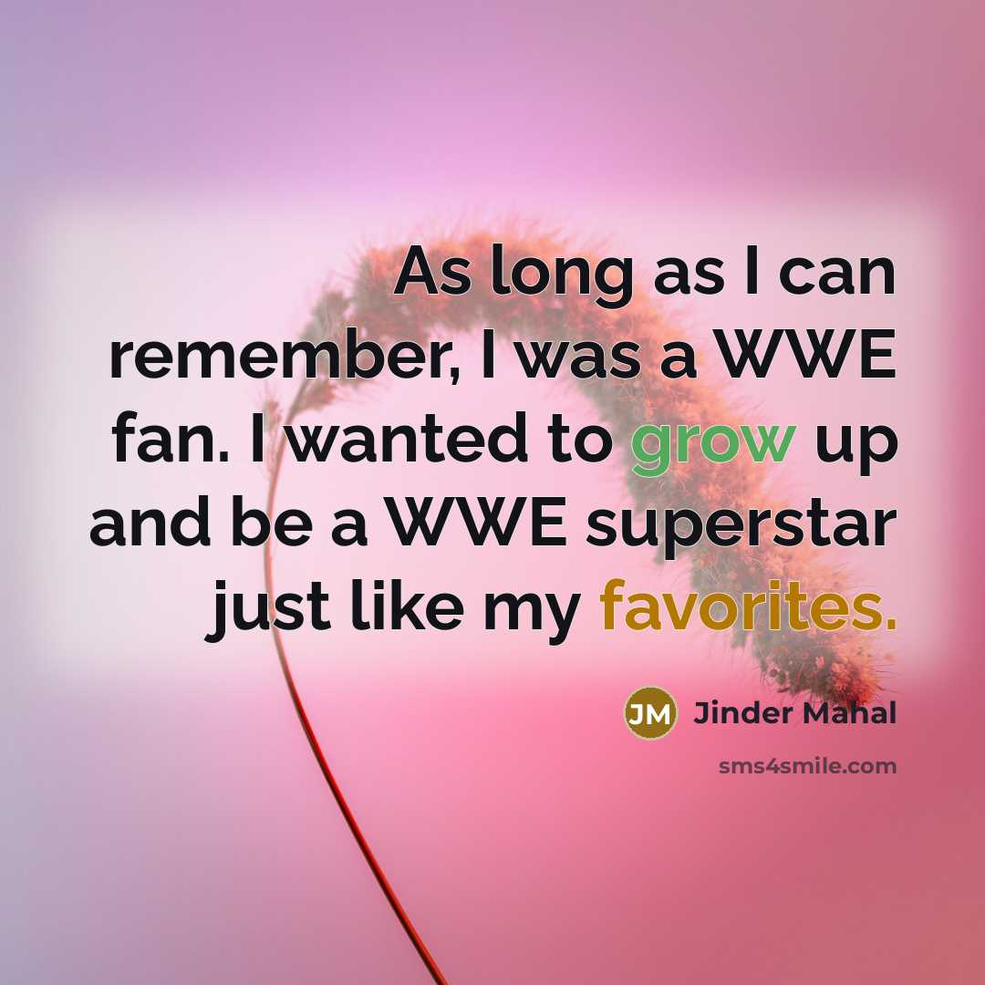“As long as I can remember, I was a WWE fan. I wanted to grow up and be a WWE superstar just like my favorites.” quote by Jinder Mahal