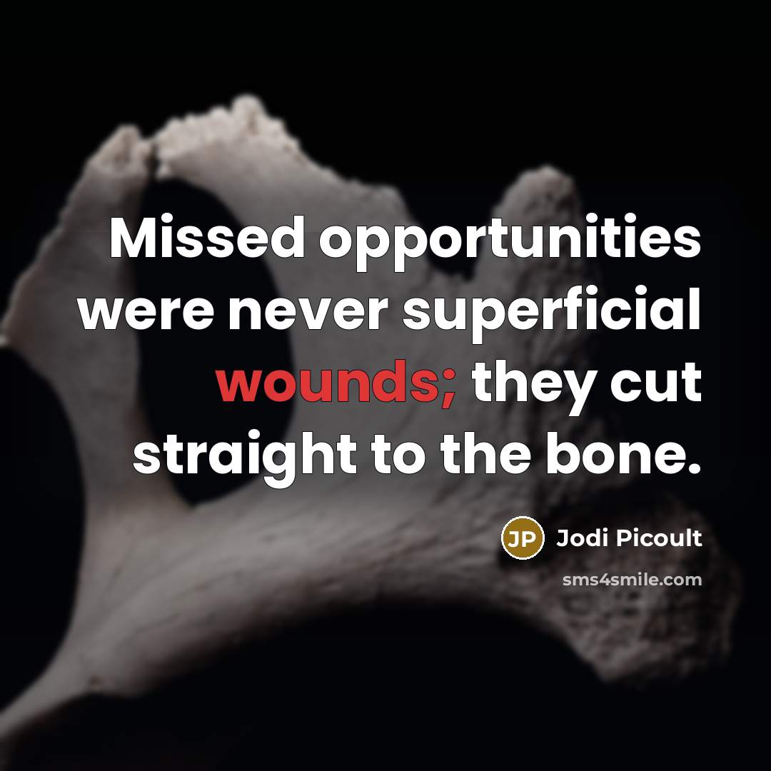 “Missed opportunities were never superficial wounds; they cut straight to the bone.” quote by Jodi Picoult
