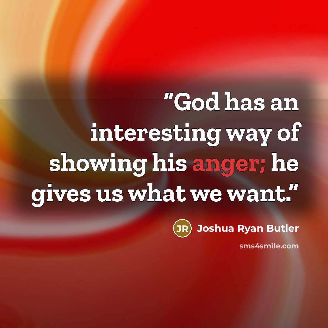 “God has an interesting way of showing his anger; he gives us what we want.” quote by Joshua Ryan Butler