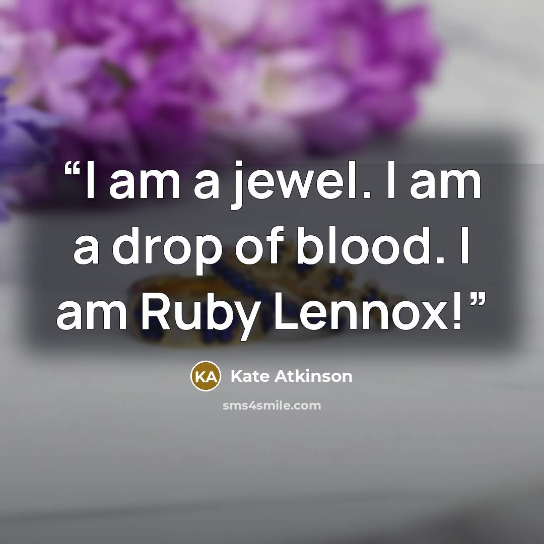 “I am a jewel. I am a drop of blood. I am Ruby Lennox!” quote by Kate Atkinson