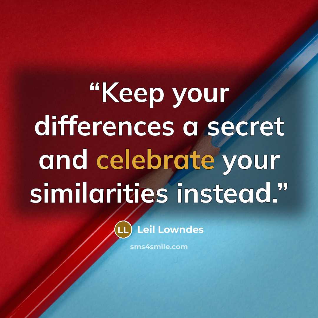 “Keep your differences a secret and celebrate your similarities instead.” quote by Leil Lowndes