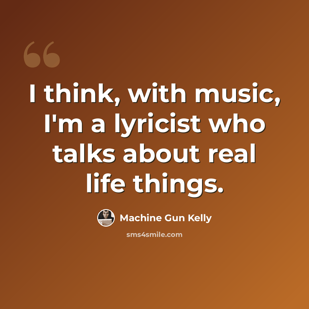 “I think, with music, I'm a lyricist who talks about real life things.” quote by Machine Gun Kelly