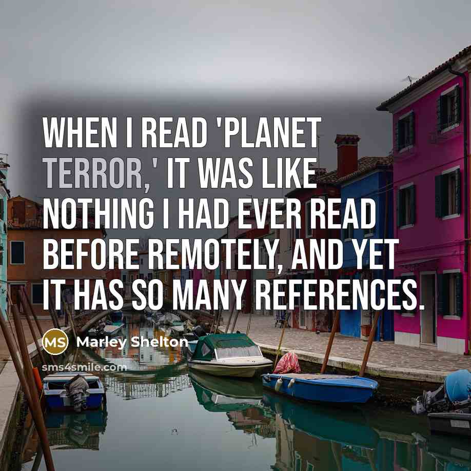 “When I read 'Planet Terror,' it was like nothing I had ever read before remotely, and yet it has so many references.” quote by Marley Shelton