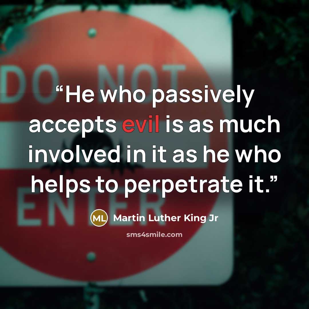 “He who passively accepts evil is as much involved in it as he who helps to perpetrate it.” quote by Martin Luther King Jr