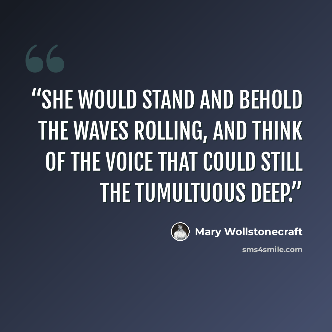 “She would stand and behold the waves rolling, and think of the voice that could still the tumultuous deep.” quote by Mary Wollstonecraft