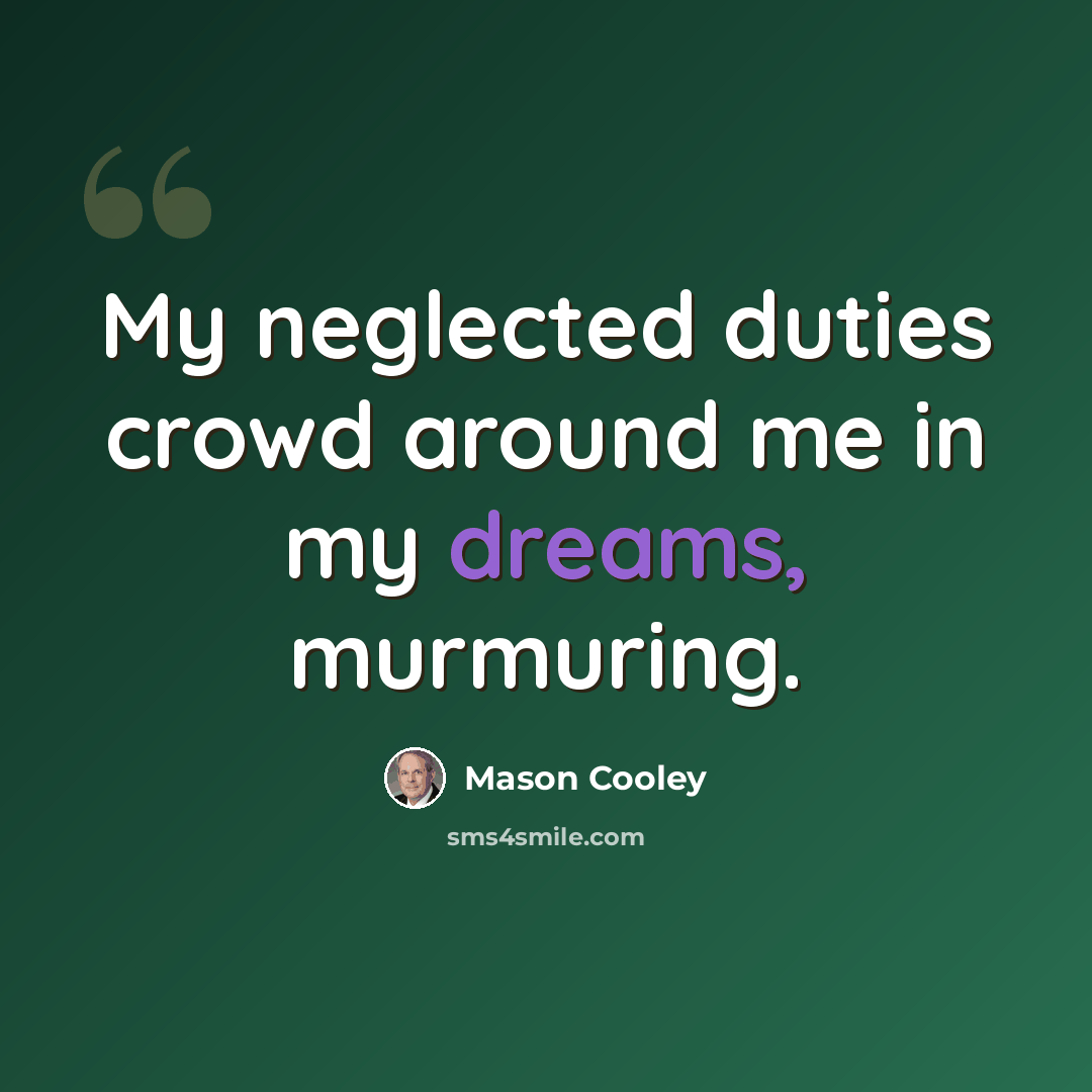 “My neglected duties crowd around me in my dreams, murmuring.” quote by Mason Cooley