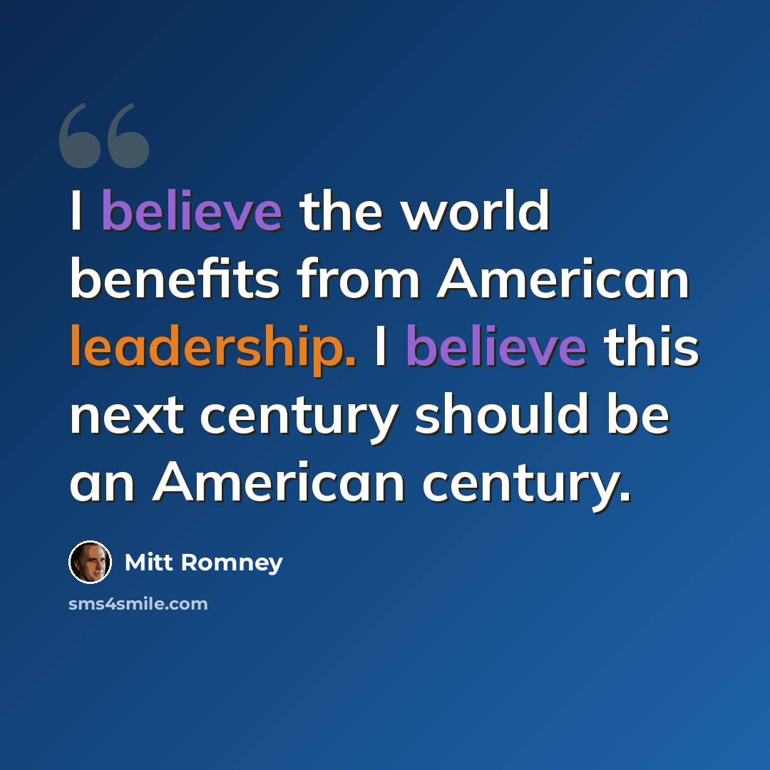 “I believe the world benefits from American leadership. I believe this next century should be an American century.” quote by Mitt Romney