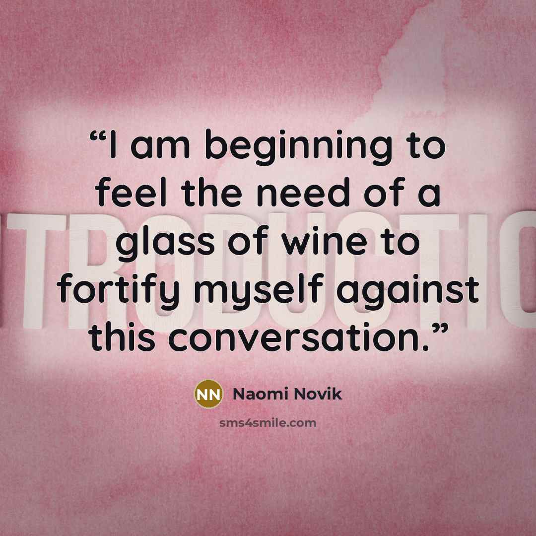 “I am beginning to feel the need of a glass of wine to fortify myself against this conversation.” quote by Naomi Novik