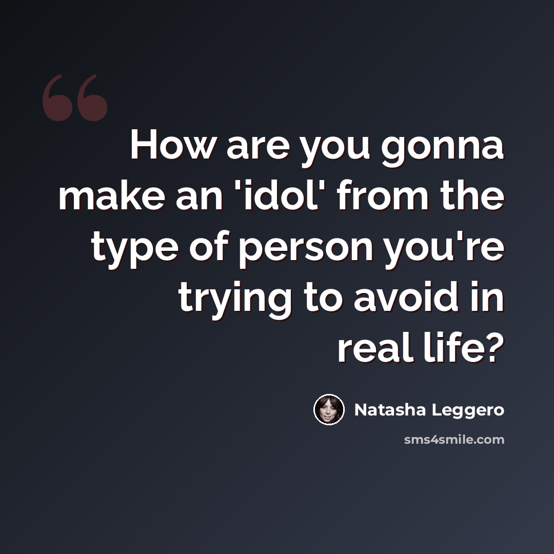 “How are you gonna make an 'idol' from the type of person you're trying to avoid in real life?” quote by Natasha Leggero