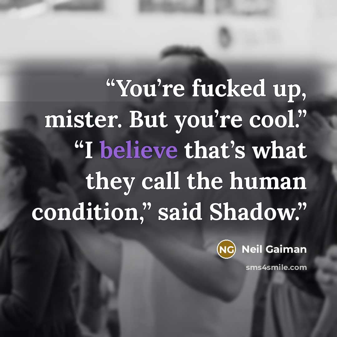 “You’re fucked up, mister. But you’re cool.” “I believe that’s what they call the human condition,” said Shadow.” quote by Neil Gaiman