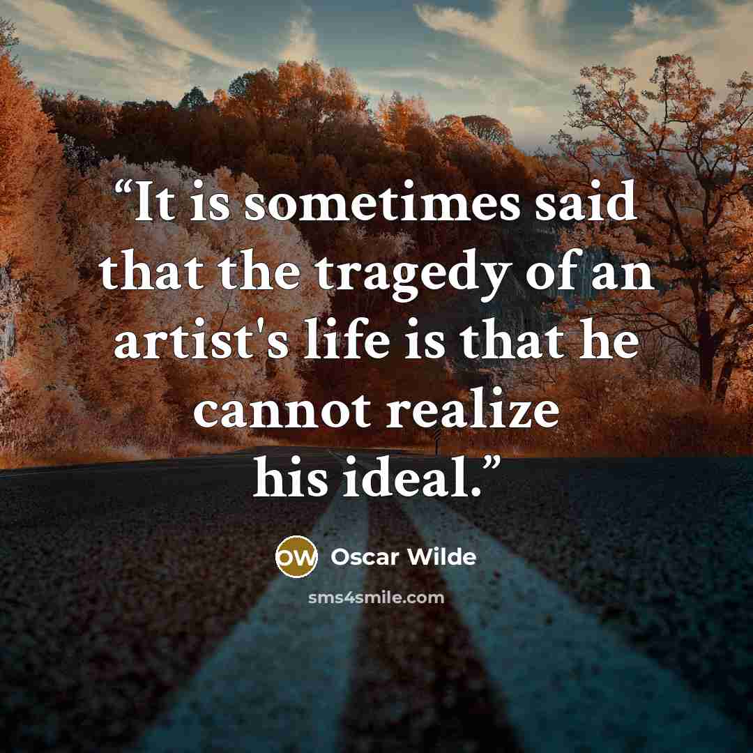 “It is sometimes said that the tragedy of an artist's life is that he cannot realize his ideal.” quote by Oscar Wilde