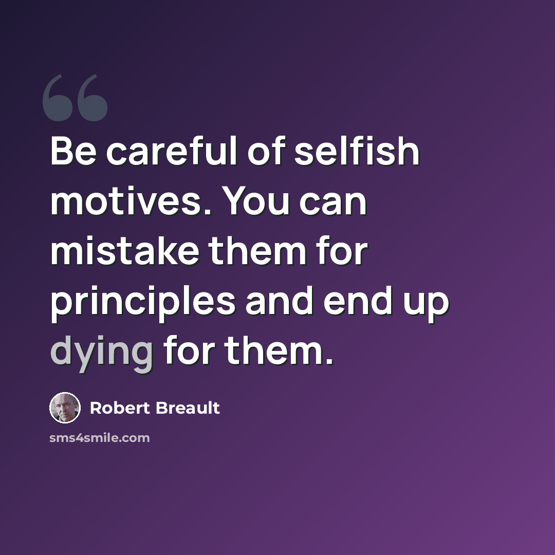 “Be careful of selfish motives. You can mistake them for principles and end up dying for them.” quote by Robert Breault