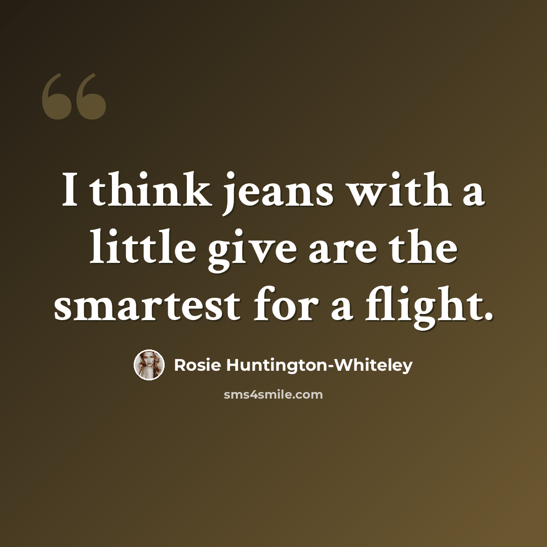 “I think jeans with a little give are the smartest for a flight.” quote by Rosie Huntington-Whiteley