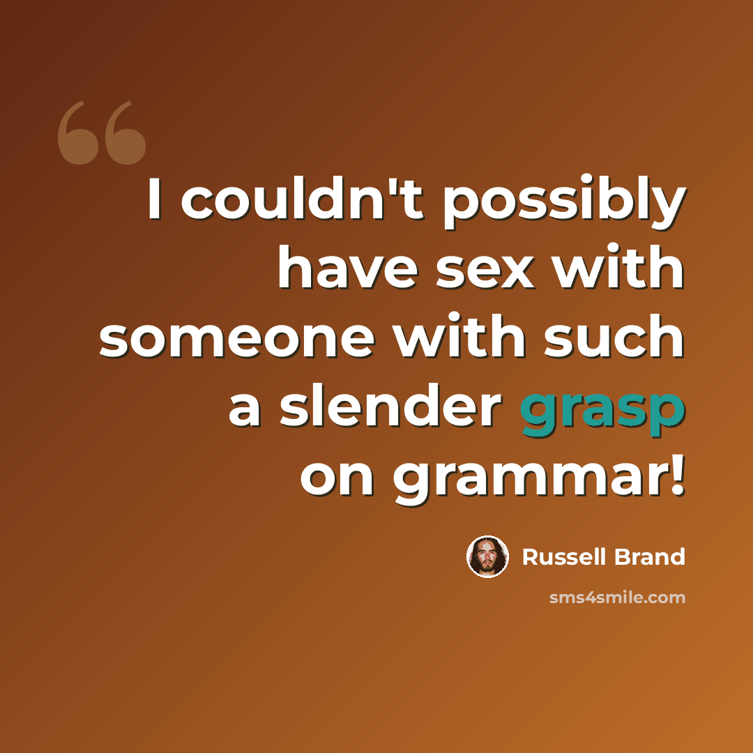 “I couldn't possibly have sex with someone with such a slender grasp on grammar!” quote by Russell Brand