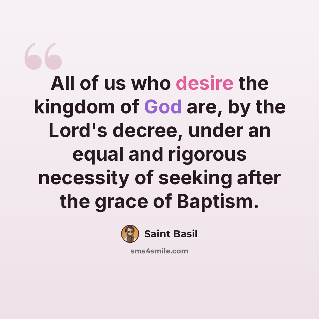 “All of us who desire the kingdom of God are, by the Lord's decree, under an equal and rigorous necessity of seeking after the grace of Baptism.” quote by Saint Basil