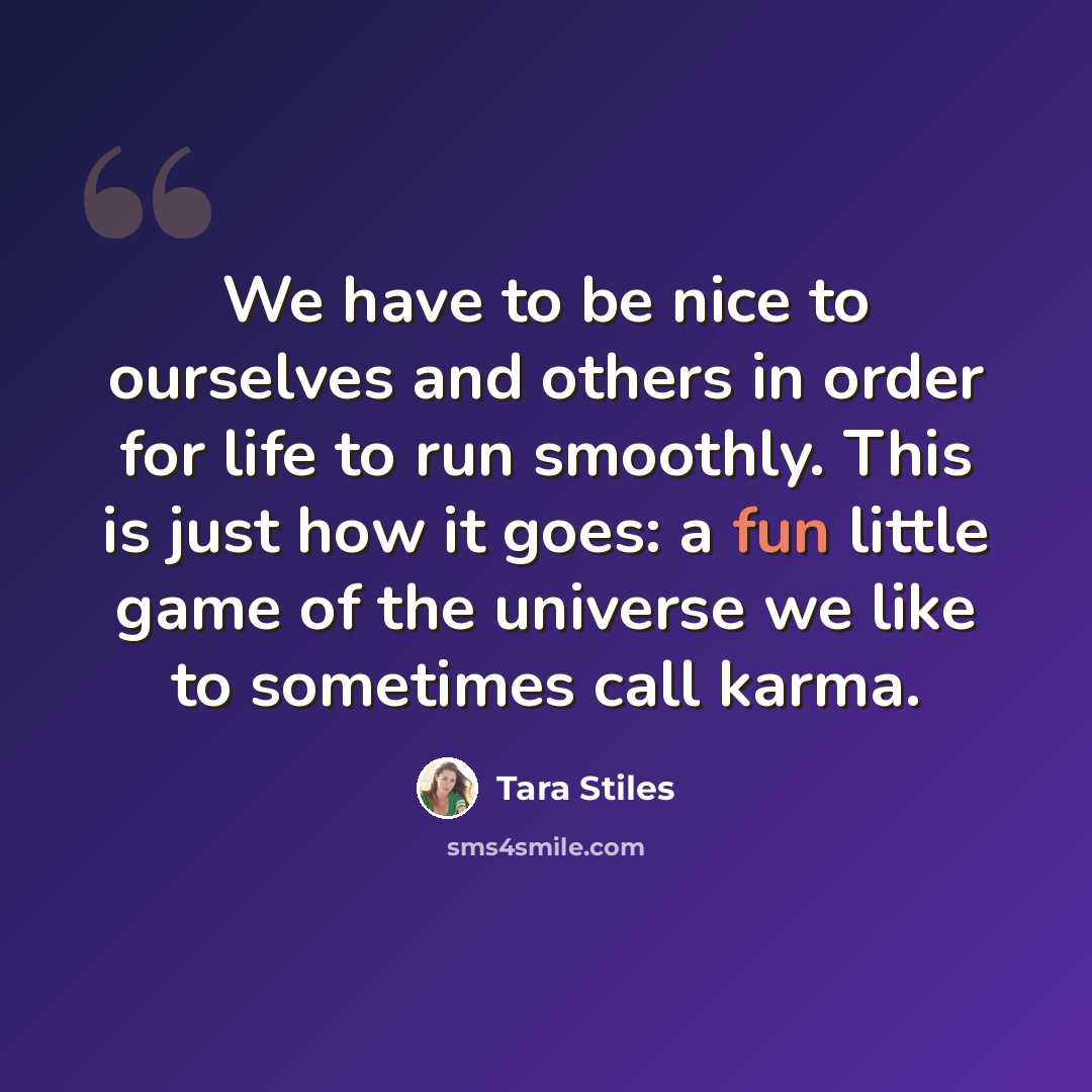 “We have to be nice to ourselves and others in order for life to run smoothly. This is just how it goes: a fun little game of the universe we like to sometimes call karma.” quote by Tara Stiles