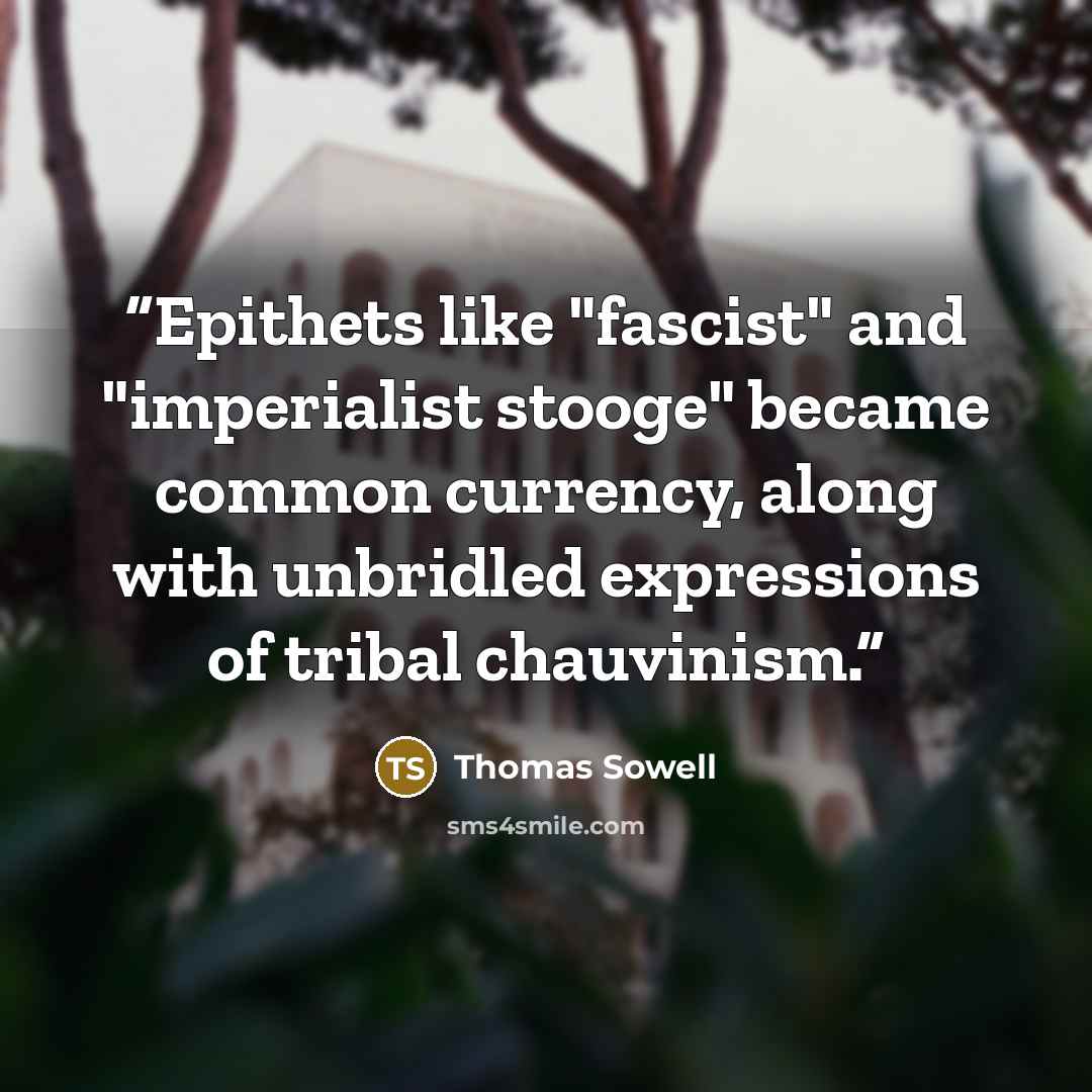 “Epithets like "fascist" and "imperialist stooge" became common currency, along with unbridled expressions of tribal chauvinism.” quote by Thomas Sowell