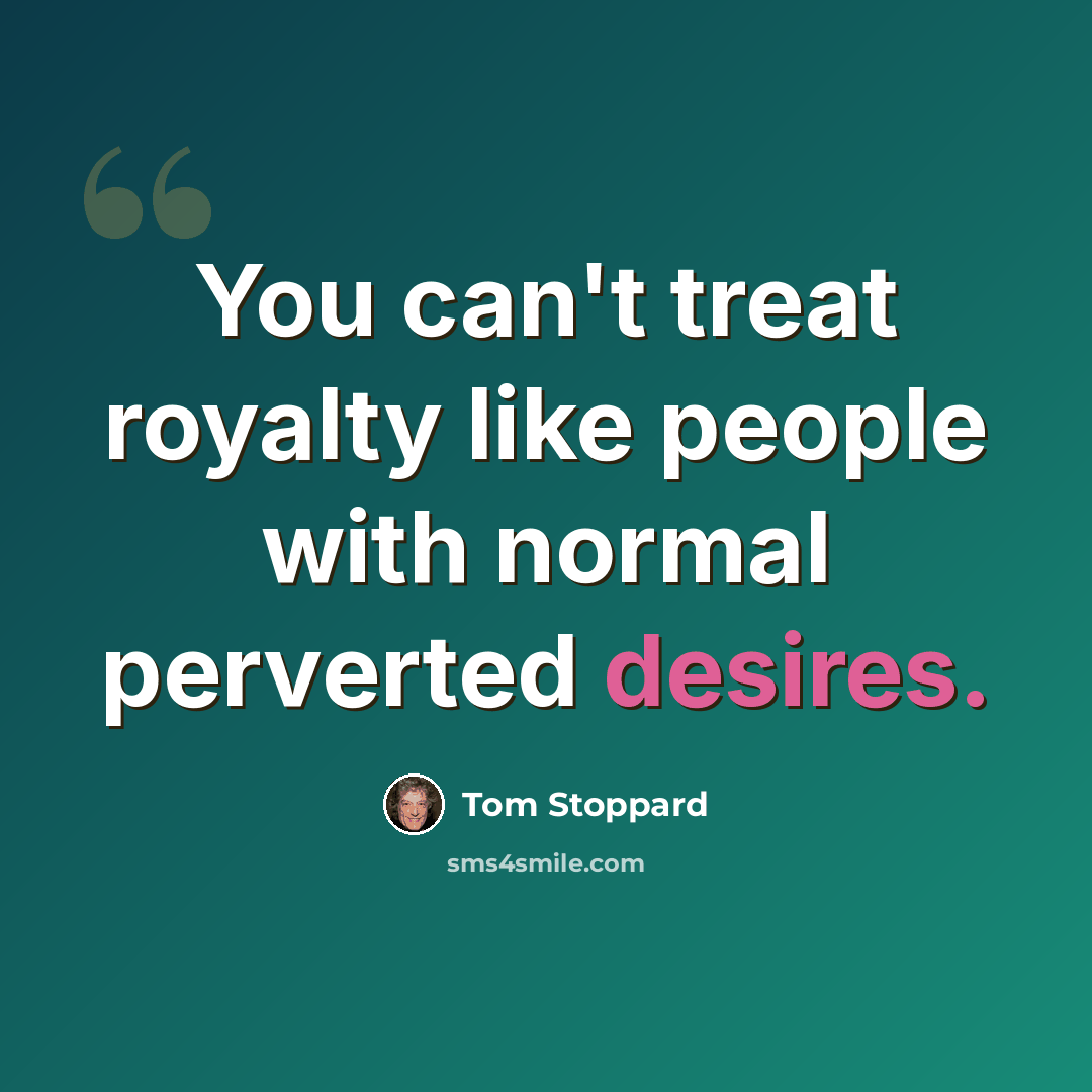 “You can't treat royalty like people with normal perverted desires.” quote by Tom Stoppard