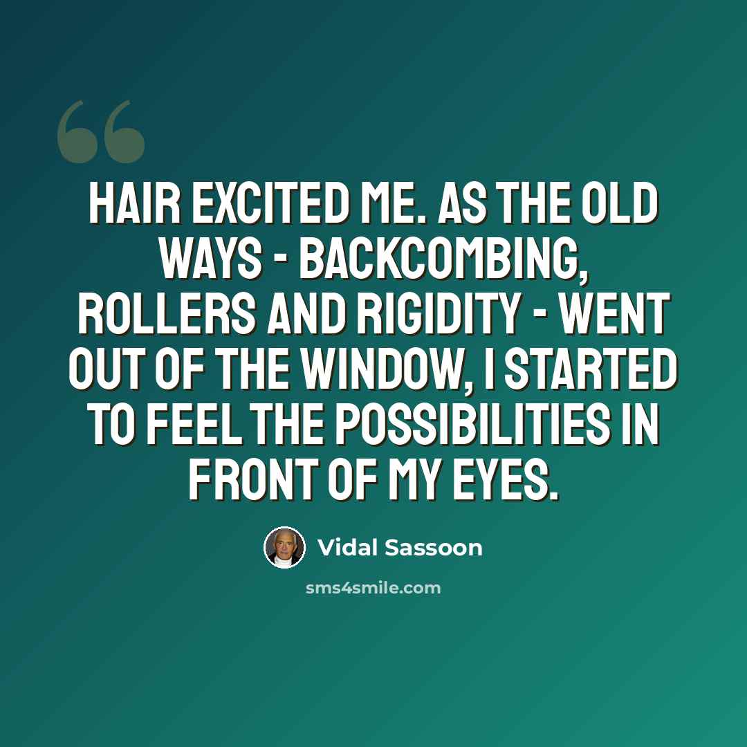 “Hair excited me. As the old ways - backcombing, rollers and rigidity - went out of the window, I started to feel the possibilities in front of my eyes.” quote by Vidal Sassoon