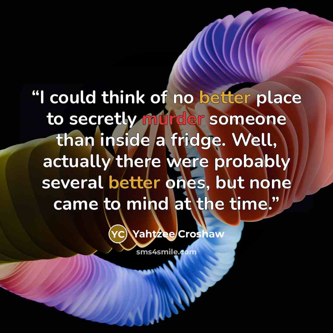 “I could think of no better place to secretly murder someone than inside a fridge. Well, actually there were probably several better ones, but none came to mind at the time.” quote by Yahtzee Croshaw