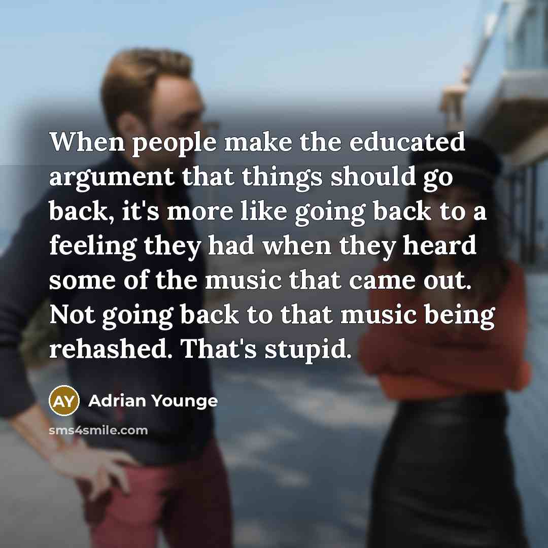 “When people make the educated argument that things should go back, it's more like going back to a feeling they had when they heard some of the music that came out. Not going back to that music being rehashed. That's stupid.” quote by Adrian Younge