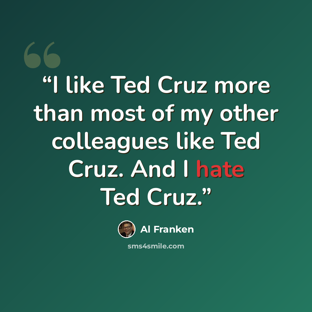 “I like Ted Cruz more than most of my other colleagues like Ted Cruz. And I hate Ted Cruz.” quote by Al Franken