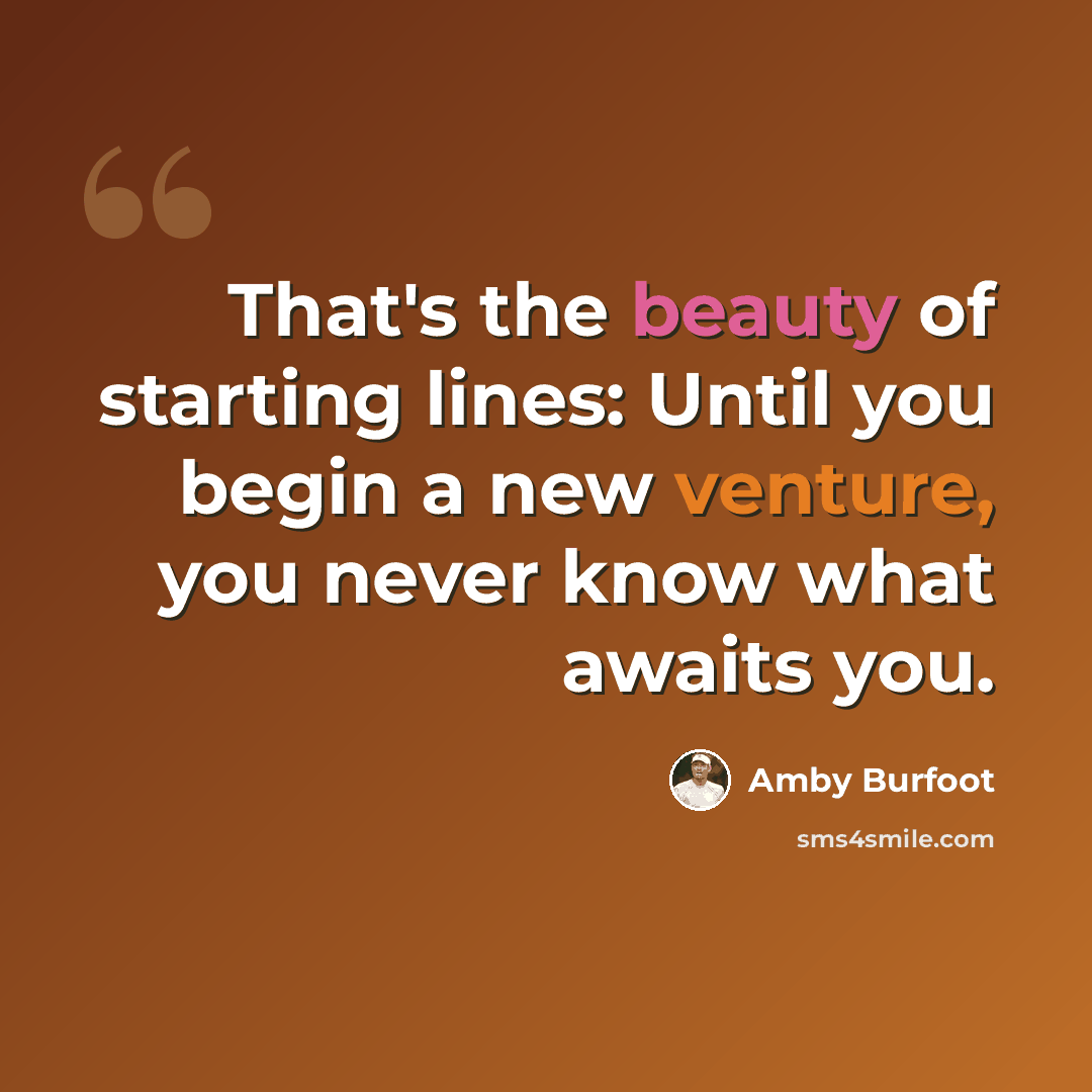 “That's the beauty of starting lines: Until you begin a new venture, you never know what awaits you.” quote by Amby Burfoot